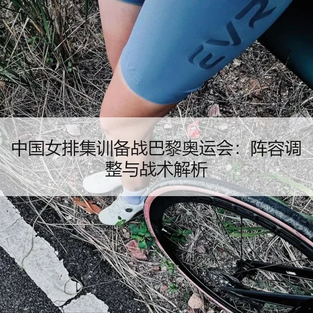 中国女排集训备战巴黎奥运会：阵容调整与战术解析